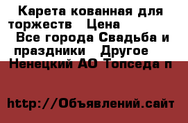 Карета кованная для торжеств › Цена ­ 230 000 - Все города Свадьба и праздники » Другое   . Ненецкий АО,Топседа п.